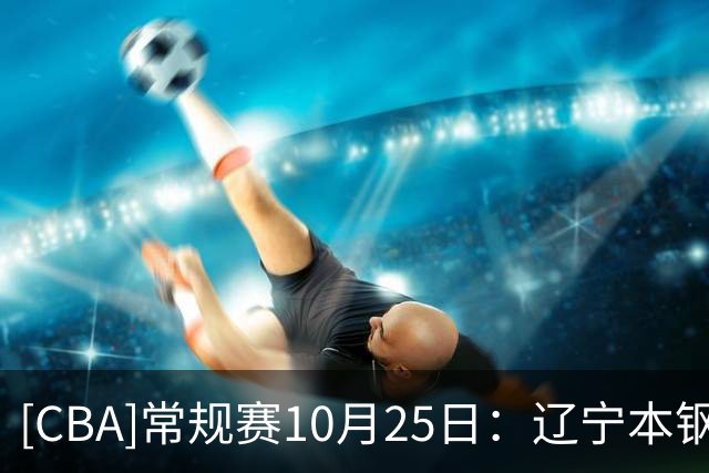 [CBA]常规赛10月25日：辽宁本钢VS新疆广汇能源 集锦